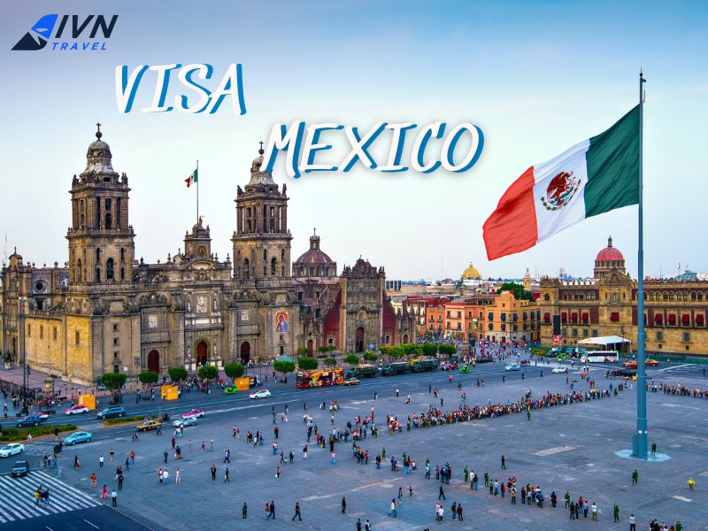 Dịch vụ làm visa Mexico trọn gói từ A-Z cùng IVN Travel